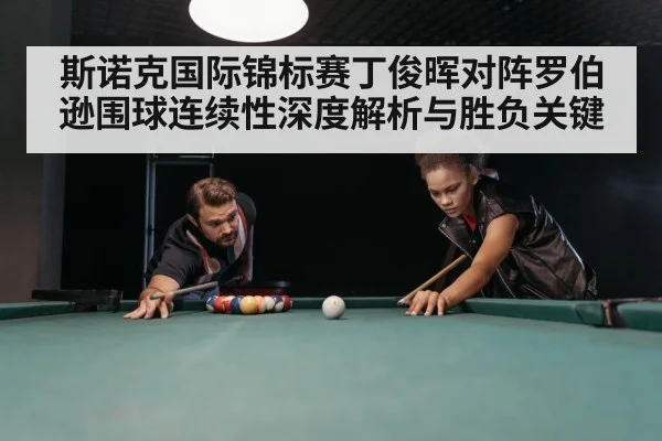 斯诺克国际锦标赛丁俊晖对阵罗伯逊围球连续性深度解析与胜负关键