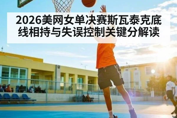 2026美网女单决赛斯瓦泰克底线相持与失误控制关键分解读