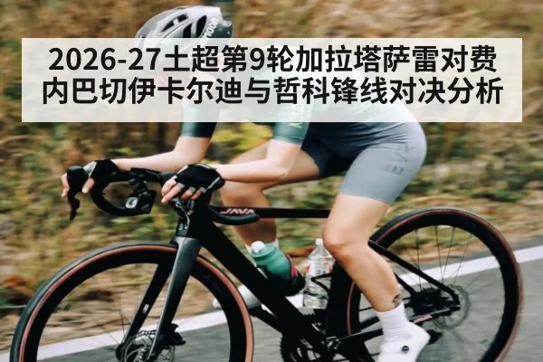 2026-27土超第9轮加拉塔萨雷对费内巴切伊卡尔迪与哲科锋线对决分析