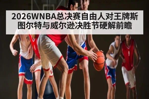 2026WNBA总决赛自由人对王牌斯图尔特与威尔逊决胜节硬解前瞻